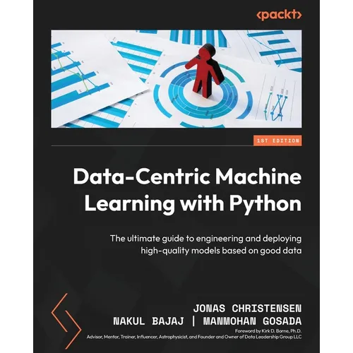 Data-Centric Machine Learning with Python: The ultimate guide to engineering and deploying high-quality models based on good data