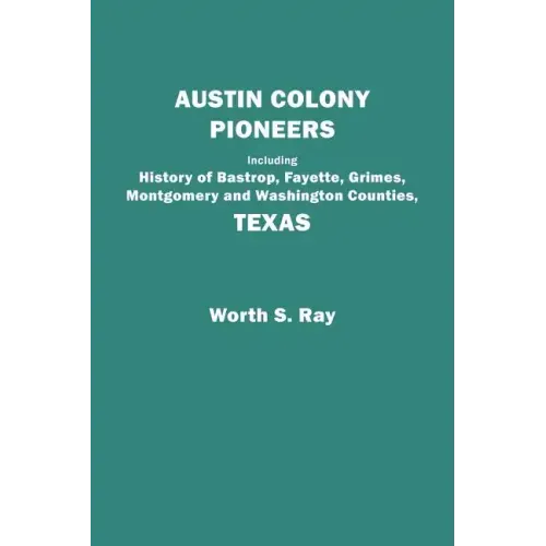 Austin Colony Pioneers. Including History of Bastrop, Fayette, Grimes, Montgomery and Washington Counties, Texas