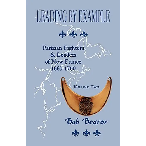 Leading By Example, Partisan Fighters & Leaders Of New France, 1660-1760: Volume Two