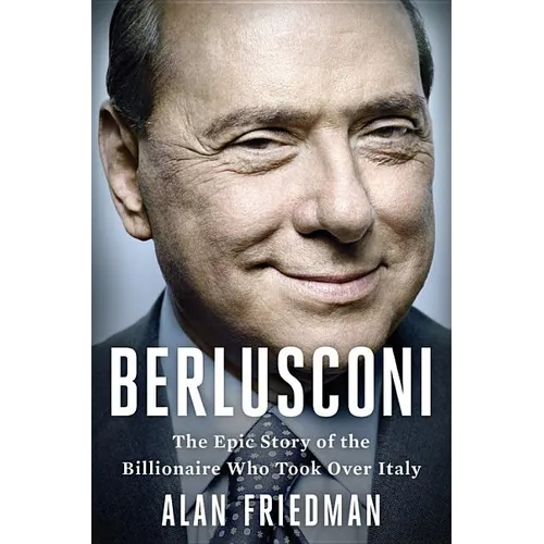 Berlusconi: The Epic Story of the Billionaire Who Took Over Italy
