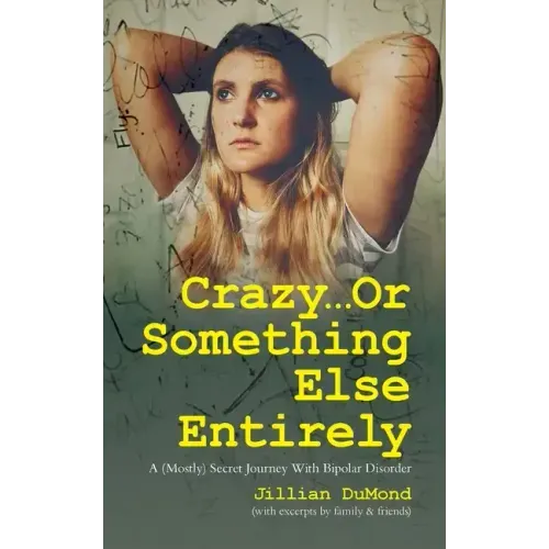 Crazy...Or Something Else Entirely: A (Mostly) Secret Journey With Bipolar Disorder