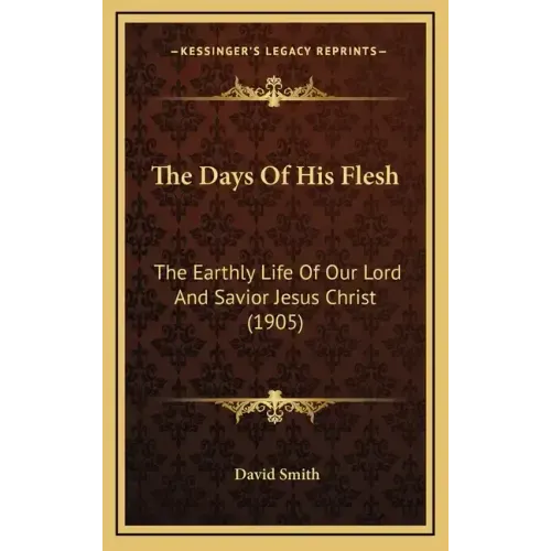 The Days Of His Flesh: The Earthly Life Of Our Lord And Savior Jesus Christ (1905)
