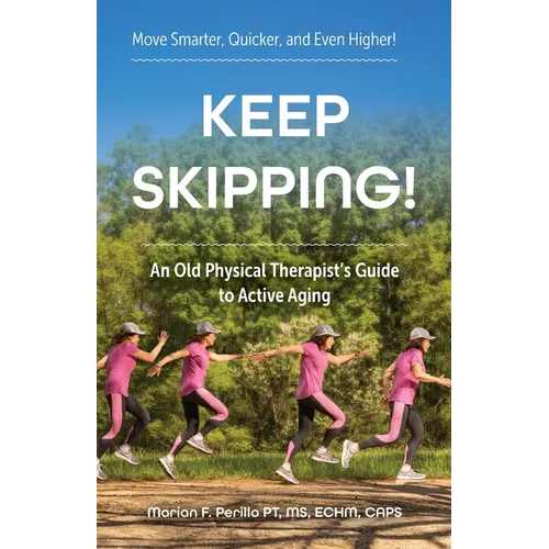Keep Skipping!: An Old Physical Therapist's Guide to Active Aging