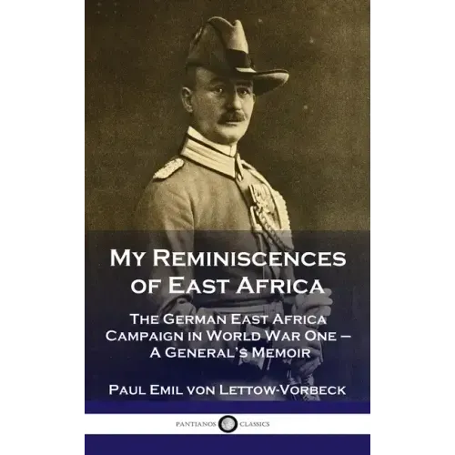 My Reminiscences of East Africa: The German East Africa Campaign in World War One - A General's Memoir