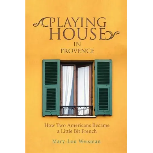 Playing House in Provence: How Two Americans Became a Little Bit French