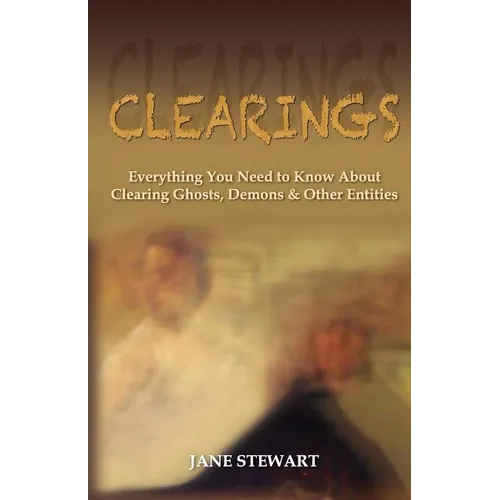 Clearings: Everything You Need to Know About Clearing Ghosts, Demons & Other Entities