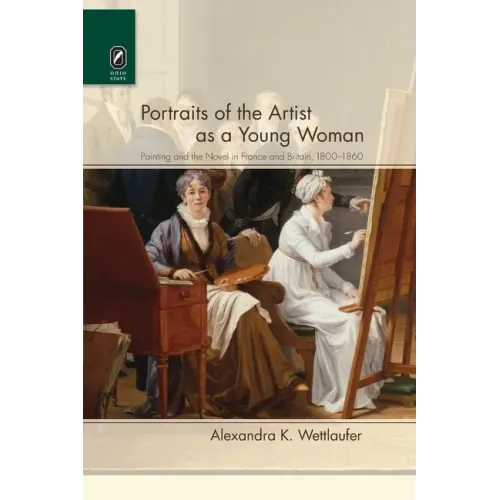 Portraits of the Artist as a Young Woman: Painting and the Novel in France and Britain, 1800-1860