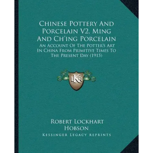 Chinese Pottery And Porcelain V2, Ming And Ch'ing Porcelain: An Account Of The Potter's Art In China From Primitive Times To The Present Day (1915)
