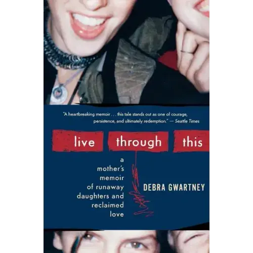 Live Through This: A Mother's Memoir of Runaway Daughters and Reclaimed Love