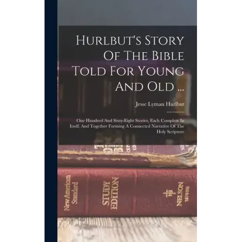 Hurlbut's Story Of The Bible Told For Young And Old ...: One Hundred And Sixty-eight Stories, Each Complete In Itself, And Together Forming A Connecte