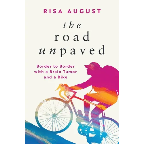 The Road Unpaved: Border to Border with a Brain Tumor and a Bike