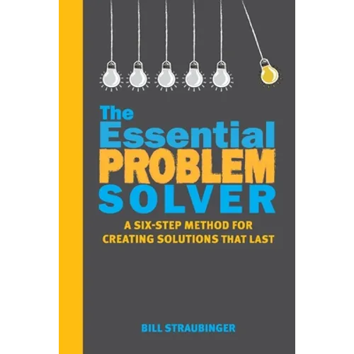 The Essential Problem Solver: A Six-Step Method for Creating Solutions That Last