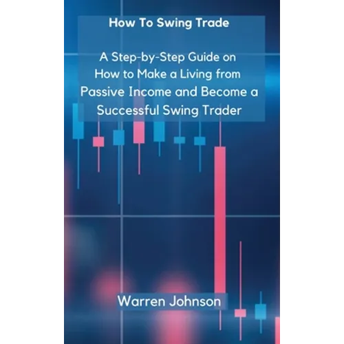 How To Swing Trade: A Step-by-Step Guide on How to Make a Living from Passive Income and Become a Successful Swing Trader