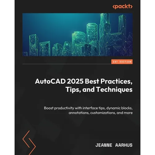 AutoCAD 2025 Best Practices, Tips, and Techniques: Boost productivity with interface tips, dynamic blocks, annotations, customizations, and more