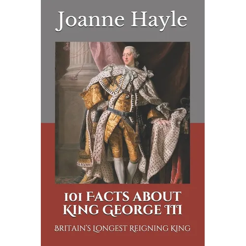 101 Facts about King George III: Britain's Longest Reigning King
