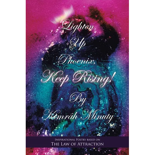 Lighten up Phoenix, Keep Rising!: Inspirational Poetry Based on the Law of Attraction