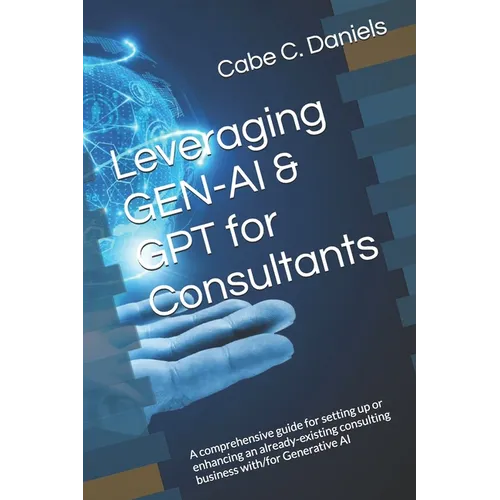 Leveraging GEN-AI & GPT for Consultants: A comprehensive guide for setting up or enhancing an already-existing consulting business with/for Generative