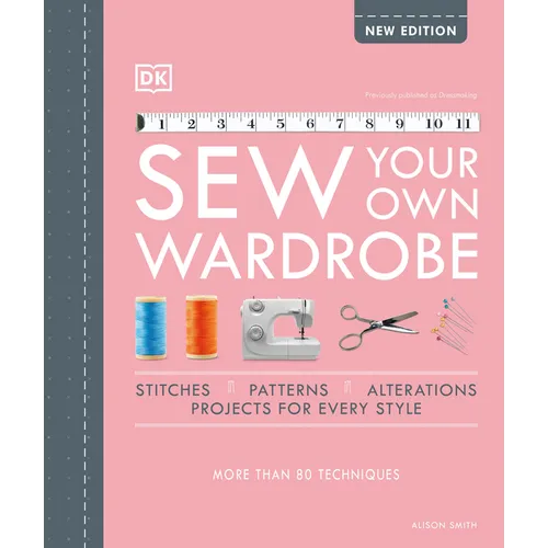Sew Your Own Wardrobe: More Than 80 Techniques