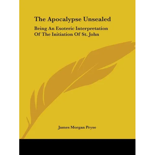 The Apocalypse Unsealed: Being An Esoteric Interpretation Of The Initiation Of St. John