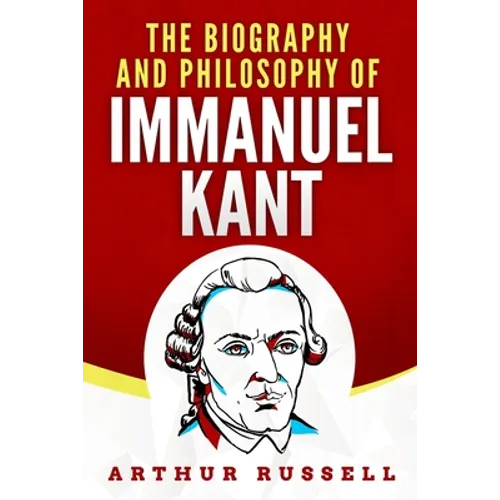 The Biography and Philosophy of Immanuel Kant