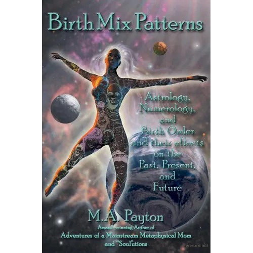 Birth Mix Patterns: Astrology, Numerology and Birth Order and Their Effects on the Past, Present and Future