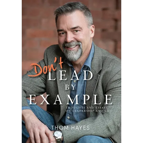 Don't Lead by Example: Thoughts and Essays on Leadership and Life