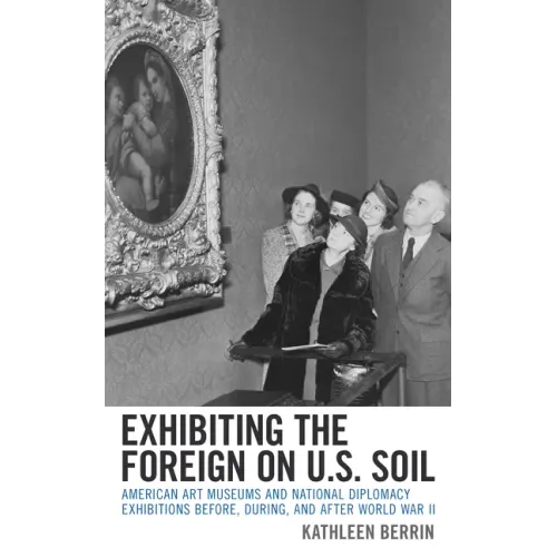 Exhibiting the Foreign on U.S. Soil: American Art Museums and National Diplomacy Exhibitions before, during, and after World War II