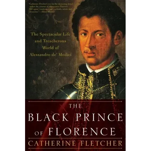 The Black Prince of Florence: The Spectacular Life and Treacherous World of Alessandro De' Medici