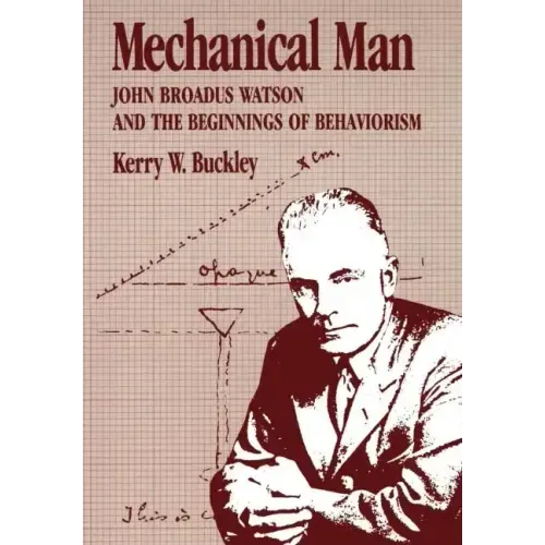 Mechanical Man: John B. Watson and the Beginnings of Behaviorism