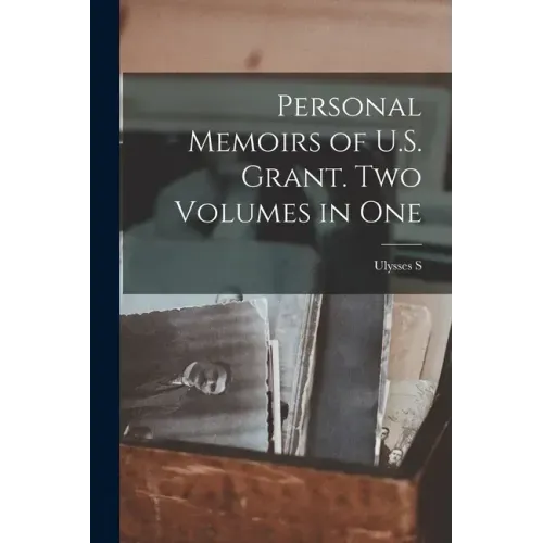 Personal Memoirs of U.S. Grant. Two Volumes in One