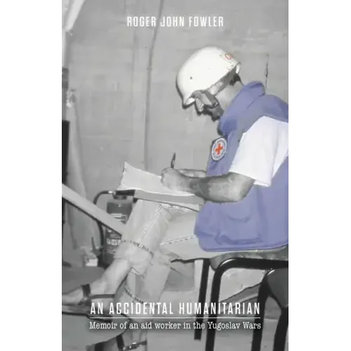 An Accidental Humanitarian: Memoir of an aid worker in the Yugoslav Wars