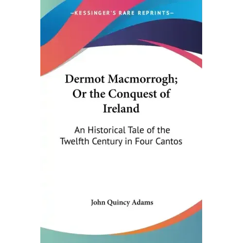 Dermot Macmorrogh; Or the Conquest of Ireland: An Historical Tale of the Twelfth Century in Four Cantos
