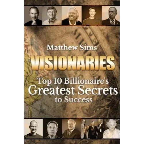 Visionaries: Top 10 Billionaire's Greatest Secrets to Success