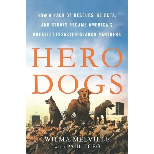 Hero Dogs: How a Pack of Rescues, Rejects, and Strays Became America's Greatest Disaster-Search Partners