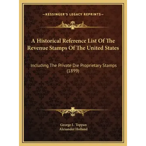 A Historical Reference List Of The Revenue Stamps Of The United States: Including The Private Die Proprietary Stamps (1899)