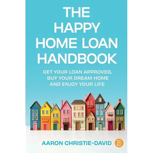The Happy Home Loan Handbook: Get your loan approved, buy your dream home and enjoy your life