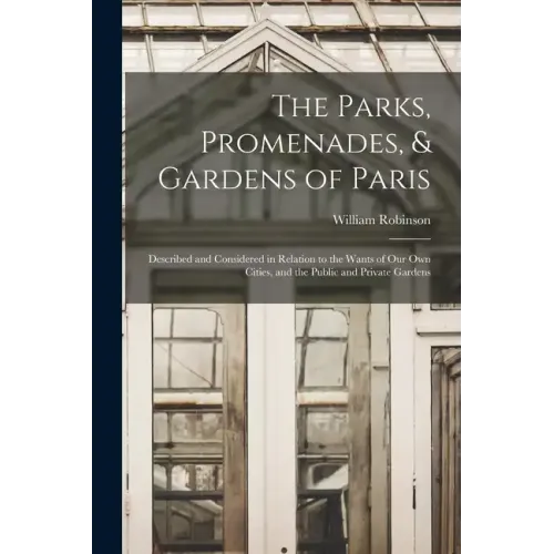 The Parks, Promenades, & Gardens of Paris: Described and Considered in Relation to the Wants of Our Own Cities, and the Public and Private Gardens