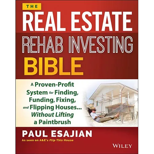 The Real Estate Rehab Investing Bible: A Proven-Profit System for Finding, Funding, Fixing, and Flipping Houses... Without Lifting a Paintbrush