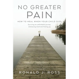 No Greater Pain: How to heal when your child dies. Surviving an unthinkable journey, Embracing Grief and finding joy