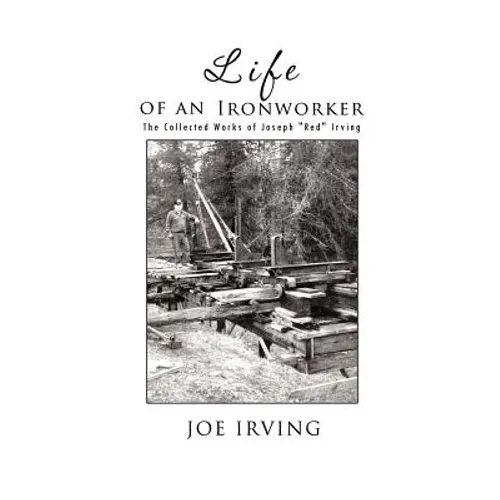 Life of an Ironworker: The Collected Works of Joseph Red Irving