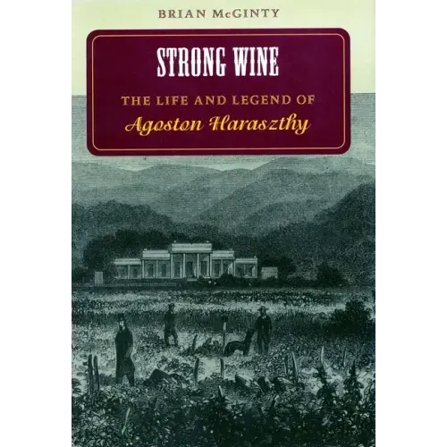 Strong Wine: The Life and Legend of Agoston Haraszthy