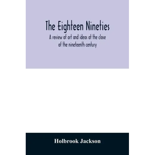 The eighteen nineties; a review of art and ideas at the close of the nineteenth century