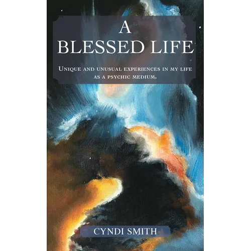 A Blessed Life: Unique and unusual experiences in my life as a psychic medium.