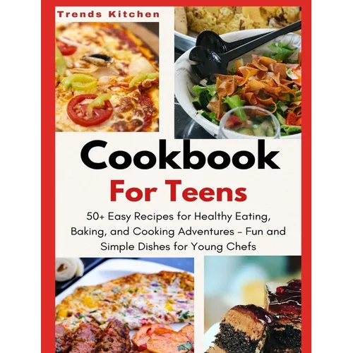 Cookbook for Teens: 50+ Easy Recipes for Healthy Eating, Baking, and Cooking Adventures - Fun and Simple Dishes for Young Chefs - A Culina