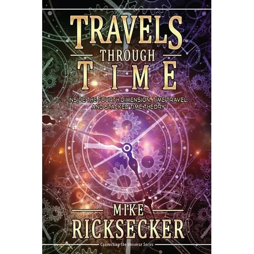 Travels Through Time: Inside the Fourth Dimension, Time Travel, and Stacked Time Theory