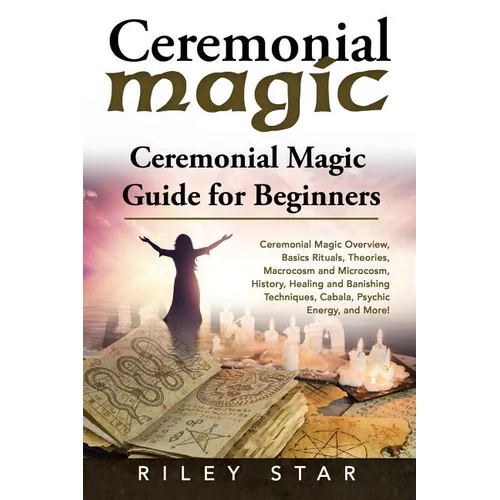 Ceremonial Magic: Ceremonial Magic Overview, Basics Rituals, Theories, Macrocosm and Microcosm, History, Healing and Banishing Technique