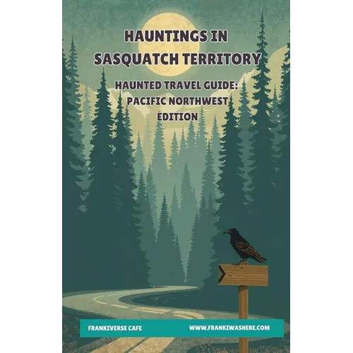 Hauntings In Sasquatch Territory Haunted Travel Guide Pacific Northwest Edition FrankiVerse Cafe