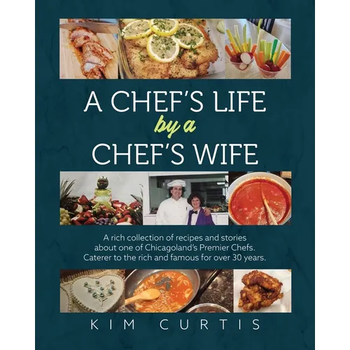 A Chef's Life by a Chef's Wife: A rich collection of recipes and stories about one of Chicagoland's Premier Chefs. Caterer to the rich and famous for