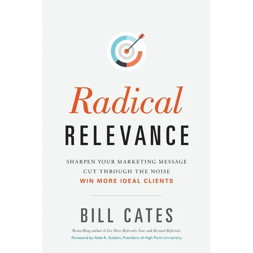 Radical Relevance: Sharpen Your Marketing Message - Cut Through the Noise - Win More Ideal Clients