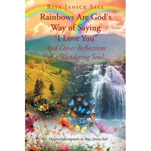 Rainbows are God's Way of Saying "I Love You" And Other Reflections of a Wandering Soul